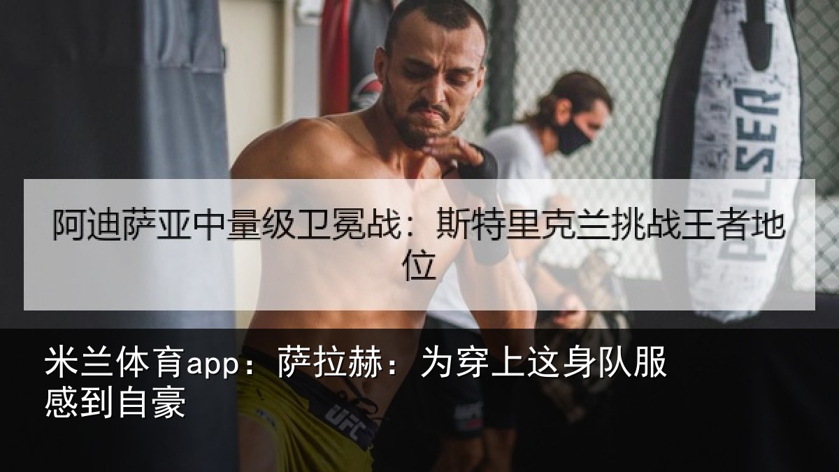 米兰体育app：萨拉赫：为穿上这身队服感到自豪