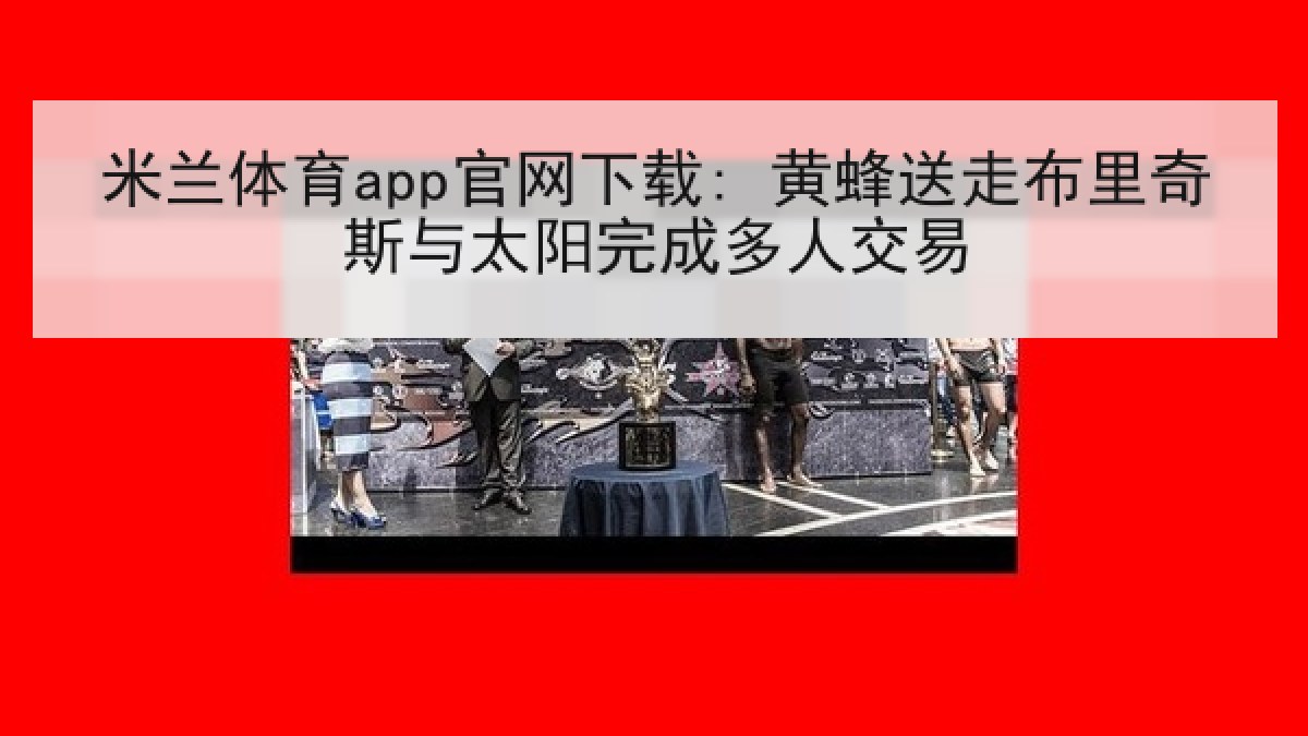 米兰体育app官网下载: 黄蜂送走布里奇斯与太阳完成多人交易