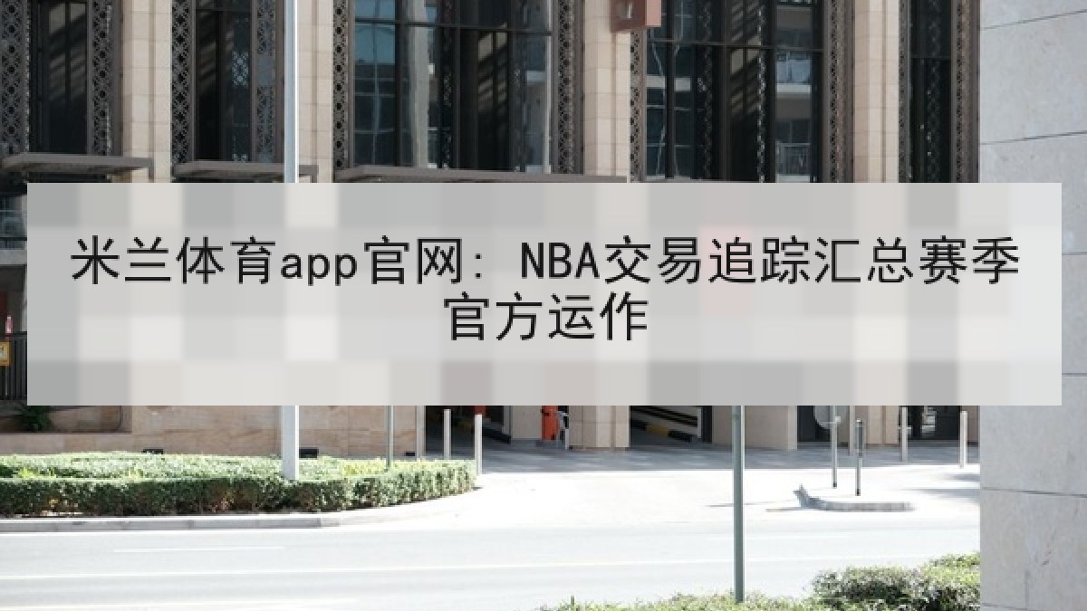 米兰体育app官网: NBA交易追踪汇总赛季官方运作