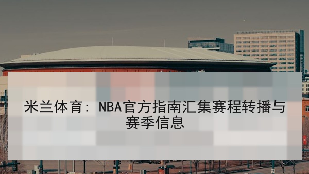 米兰体育: NBA官方指南汇集赛程转播与赛季信息