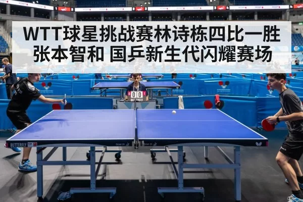 WTT球星挑战赛林诗栋四比一胜张本智和 国乒新生代闪耀赛场