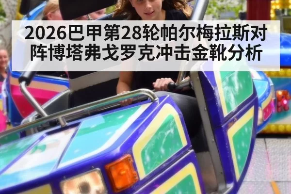 2026巴甲第28轮帕尔梅拉斯对阵博塔弗戈罗克冲击金靴分析