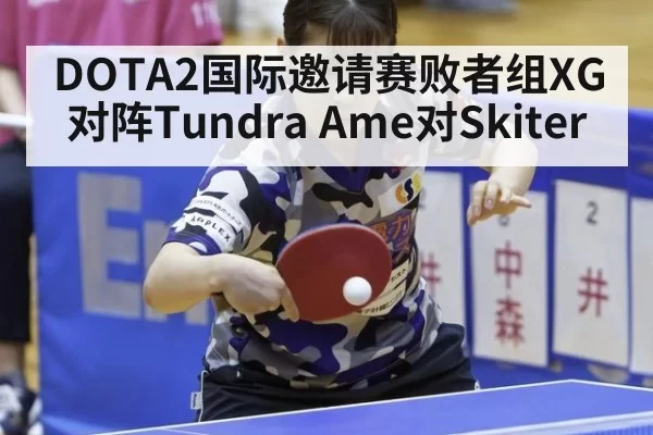 DOTA2国际邀请赛败者组XG对阵Tundra Ame对Skiter